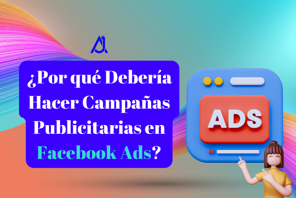 ¿Por qué Debería Hacer Campañas Publicitarias en Facebook Ads?